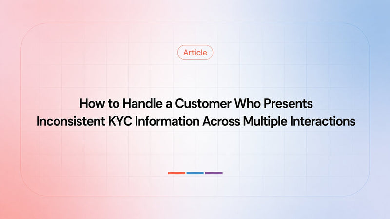 How to Handle a Customer Who Presents Inconsistent KYC Information Across Multiple Interactions 